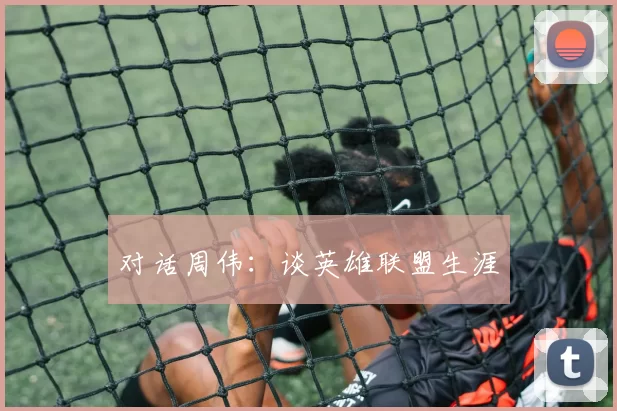 对话周伟：谈英雄联盟生涯