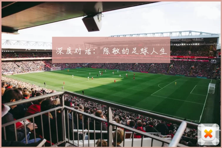 深度对话：陈敏的足球人生