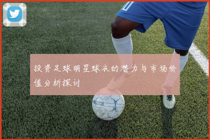 投资足球明星球衣的潜力与市场价值分析探讨