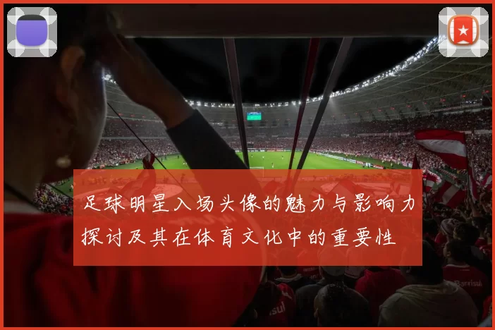 足球明星入场头像的魅力与影响力探讨及其在体育文化中的重要性