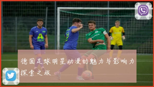 德国足球明星动漫的魅力与影响力探索之旅