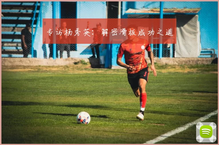 专访杨秀英：解密滑板成功之道