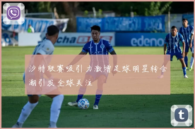 沙特联赛吸引力激增足球明星转会潮引发全球关注