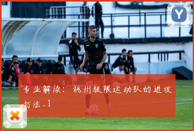 专业解读：杭州极限运动队的进攻打法_1