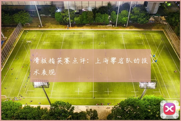 滑板精英赛点评：上海攀岩队的技术表现