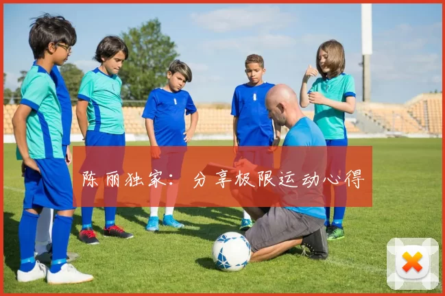 陈丽独家：分享极限运动心得