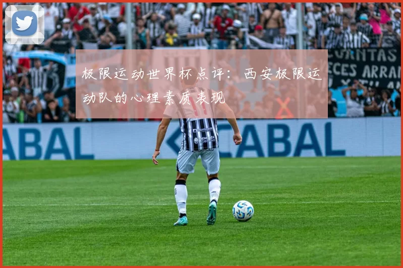 极限运动世界杯点评：西安极限运动队的心理素质表现