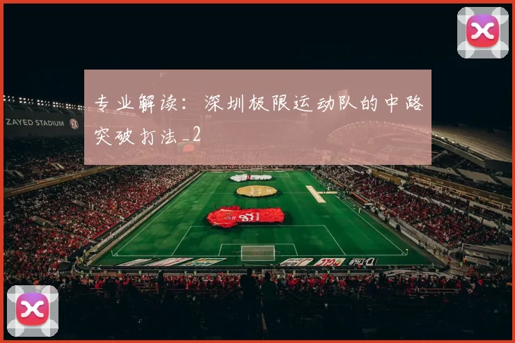 专业解读：深圳极限运动队的中路突破打法_2