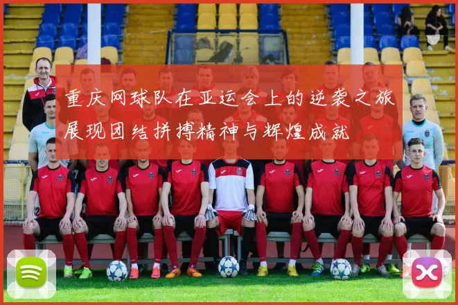 重庆网球队在亚运会上的逆袭之旅展现团结拼搏精神与辉煌成就